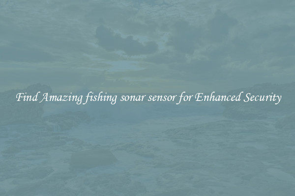 Find Amazing fishing sonar sensor for Enhanced Security