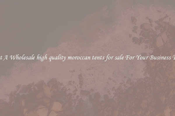 Get A Wholesale high quality moroccan tents for sale For Your Business Trip
