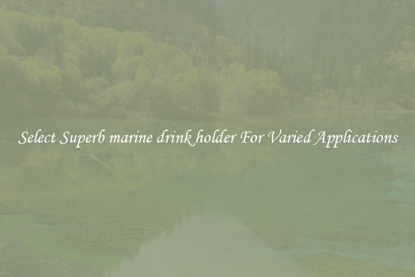 Select Superb marine drink holder For Varied Applications
