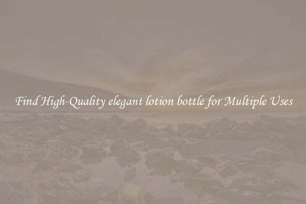 Find High-Quality elegant lotion bottle for Multiple Uses