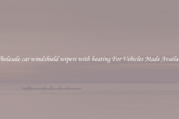 Wholesale car windshield wipers with heating For Vehicles Made Available