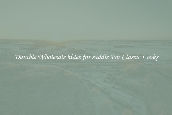 Durable Wholesale hides for saddle For Classic Looks