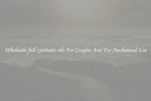 Wholesale full synthetic oils For Couples And For Mechanical Use