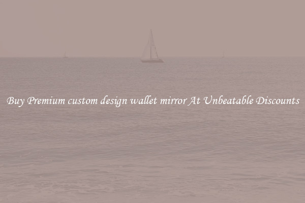 Buy Premium custom design wallet mirror At Unbeatable Discounts