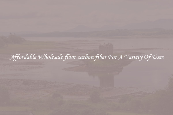 Affordable Wholesale floor carbon fiber For A Variety Of Uses