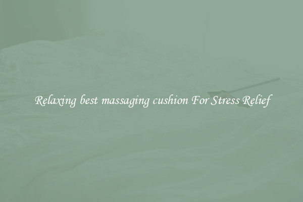 Relaxing best massaging cushion For Stress Relief