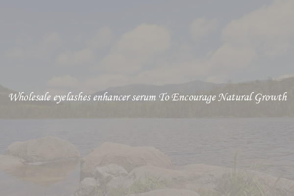Wholesale eyelashes enhancer serum To Encourage Natural Growth