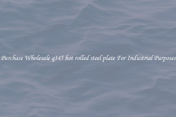 Purchase Wholesale q345 hot rolled steel plate For Industrial Purposes