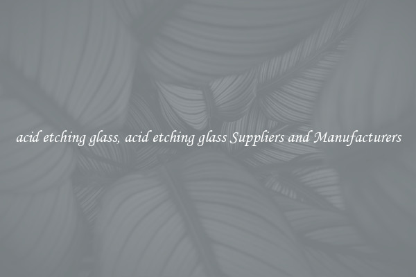 acid etching glass, acid etching glass Suppliers and Manufacturers