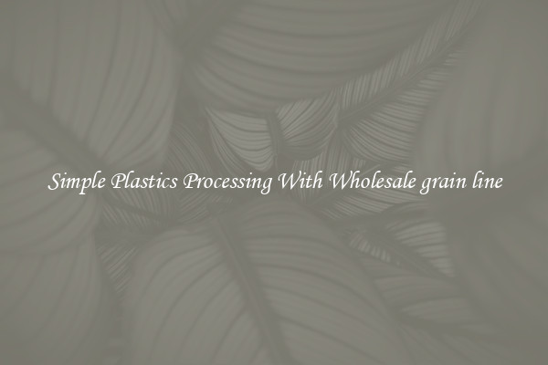 Simple Plastics Processing With Wholesale grain line