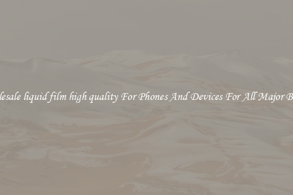 Wholesale liquid film high quality For Phones And Devices For All Major Brands