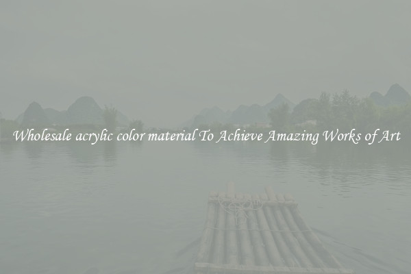 Wholesale acrylic color material To Achieve Amazing Works of Art