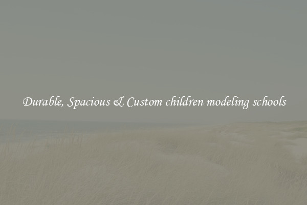 Durable, Spacious & Custom children modeling schools