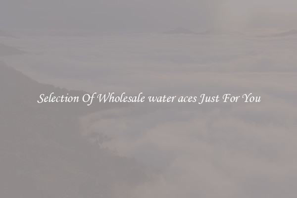 Selection Of Wholesale water aces Just For You