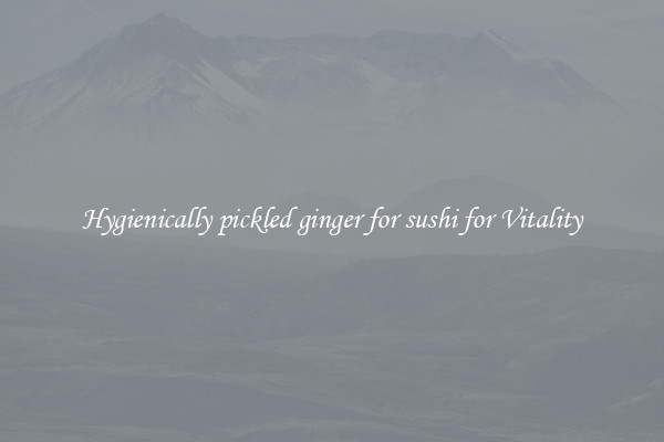 Hygienically pickled ginger for sushi for Vitality