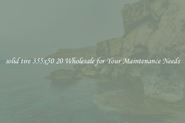 solid tire 355x50 20 Wholesale for Your Maintenance Needs