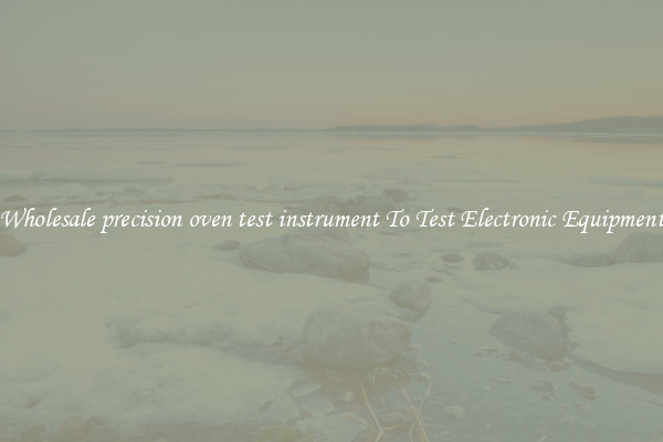 Wholesale precision oven test instrument To Test Electronic Equipment