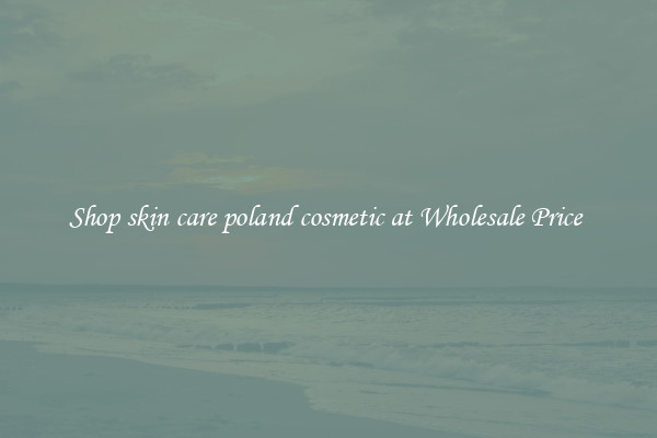 Shop skin care poland cosmetic at Wholesale Price 