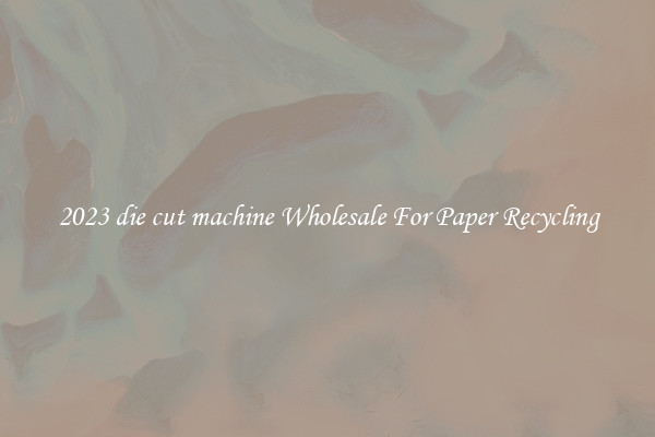 2023 die cut machine Wholesale For Paper Recycling