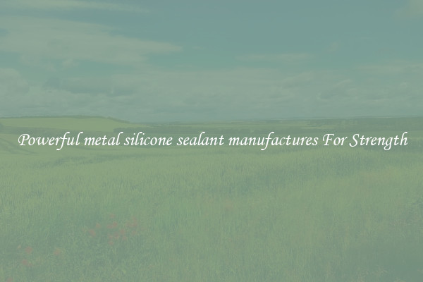 Powerful metal silicone sealant manufactures For Strength