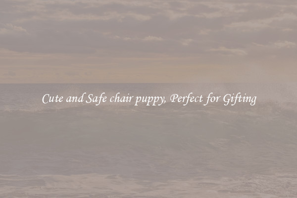 Cute and Safe chair puppy, Perfect for Gifting