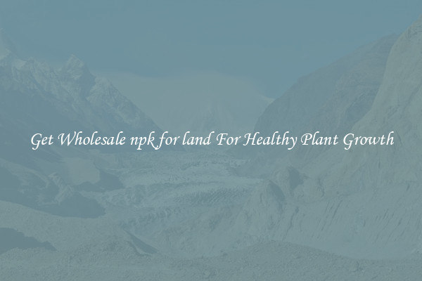 Get Wholesale npk for land For Healthy Plant Growth
