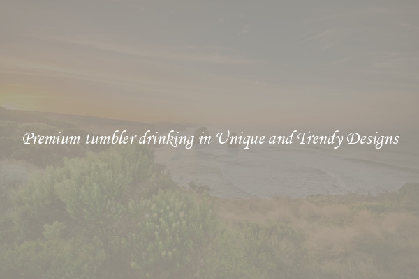 Premium tumbler drinking in Unique and Trendy Designs