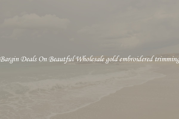 Bargin Deals On Beautful Wholesale gold embroidered trimming