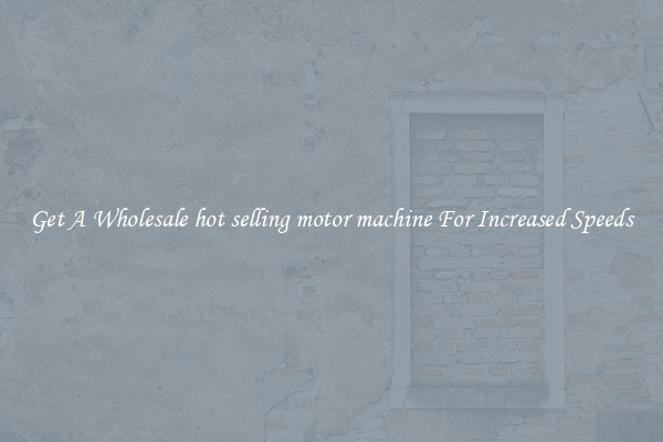 Get A Wholesale hot selling motor machine For Increased Speeds