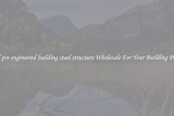 Find pre engineered building steel structure Wholesale For Your Building Project