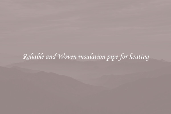 Reliable and Woven insulation pipe for heating