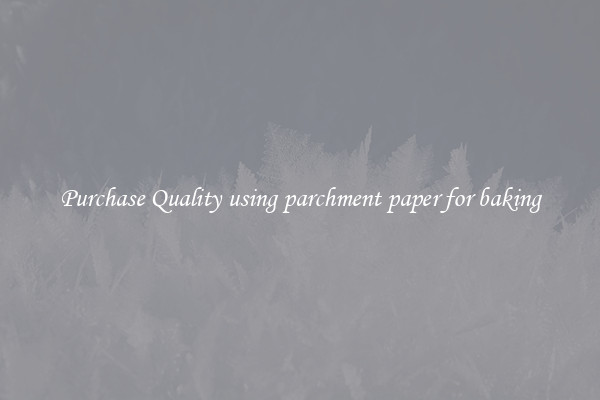 Purchase Quality using parchment paper for baking