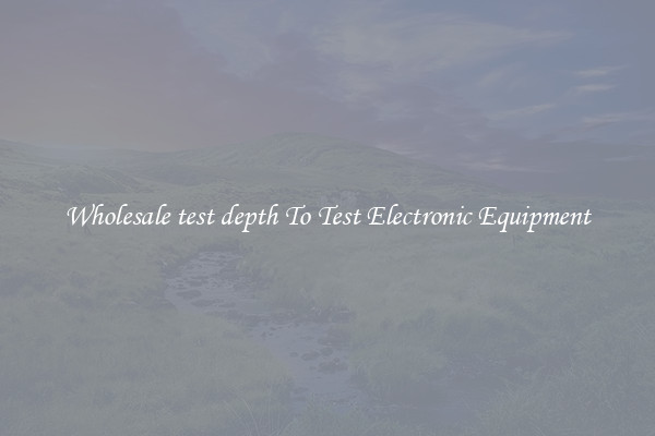 Wholesale test depth To Test Electronic Equipment