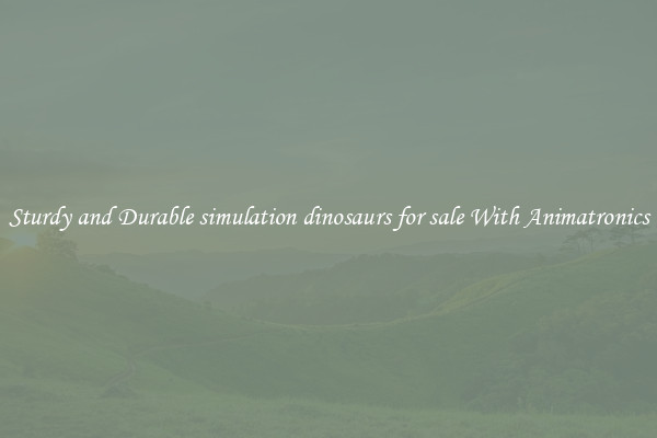 Sturdy and Durable simulation dinosaurs for sale With Animatronics