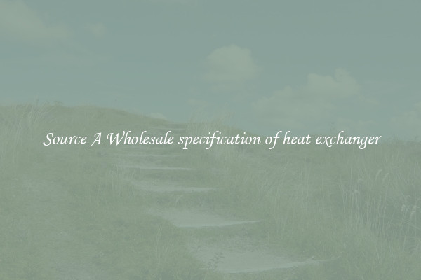 Source A Wholesale specification of heat exchanger