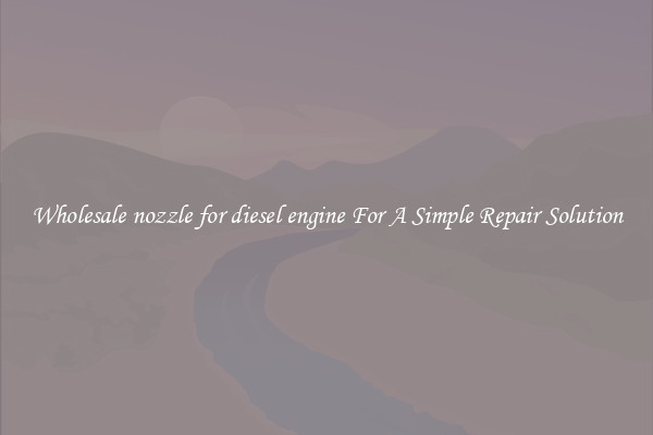 Wholesale nozzle for diesel engine For A Simple Repair Solution
