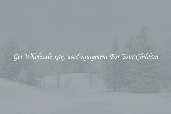 Get Wholesale xray used equipment For Your Children