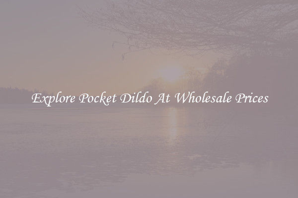 Explore Pocket Dildo At Wholesale Prices