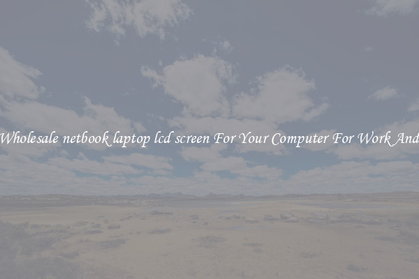 Crisp Wholesale netbook laptop lcd screen For Your Computer For Work And Home