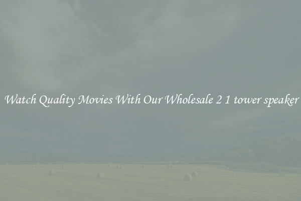 Watch Quality Movies With Our Wholesale 2 1 tower speaker