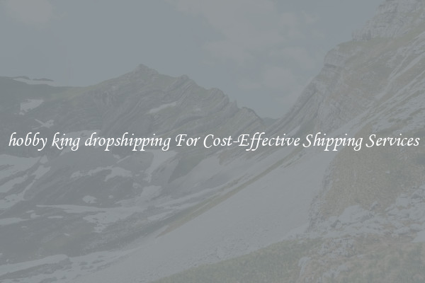 hobby king dropshipping For Cost-Effective Shipping Services