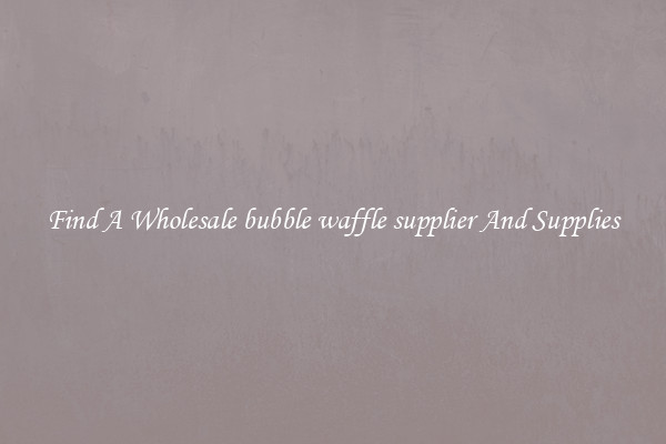 Find A Wholesale bubble waffle supplier And Supplies