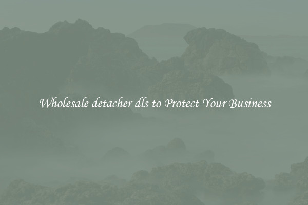 Wholesale detacher dls to Protect Your Business