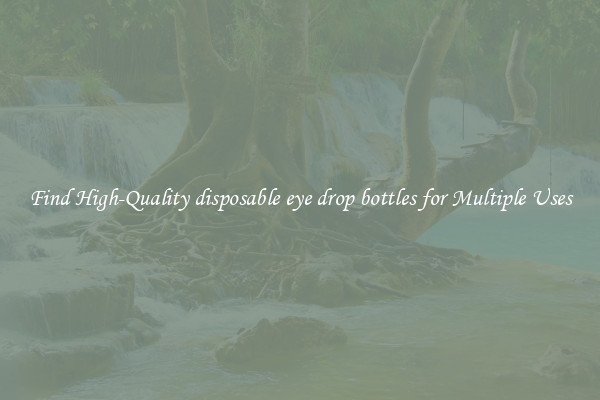 Find High-Quality disposable eye drop bottles for Multiple Uses