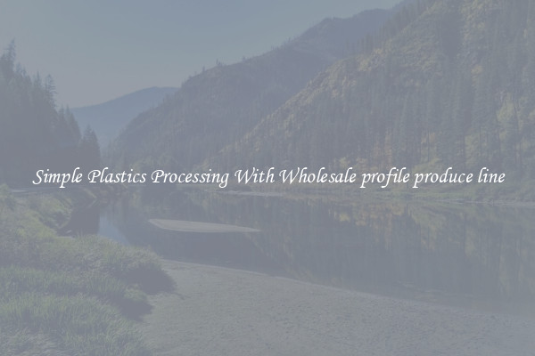 Simple Plastics Processing With Wholesale profile produce line