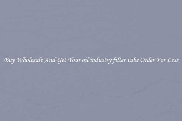Buy Wholesale And Get Your oil industry filter tube Order For Less