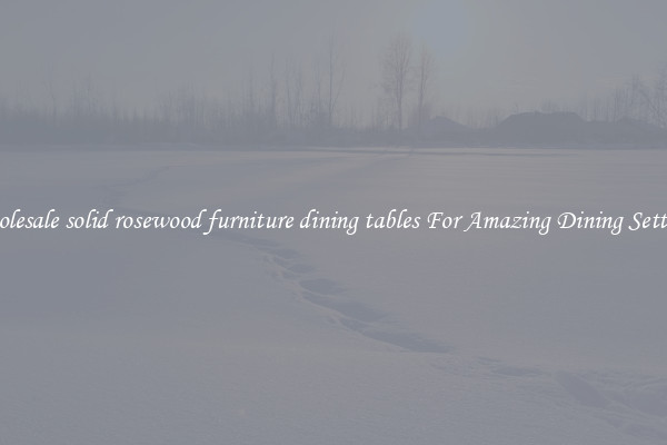 Wholesale solid rosewood furniture dining tables For Amazing Dining Settings