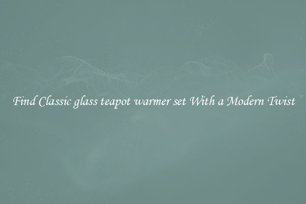 Find Classic glass teapot warmer set With a Modern Twist