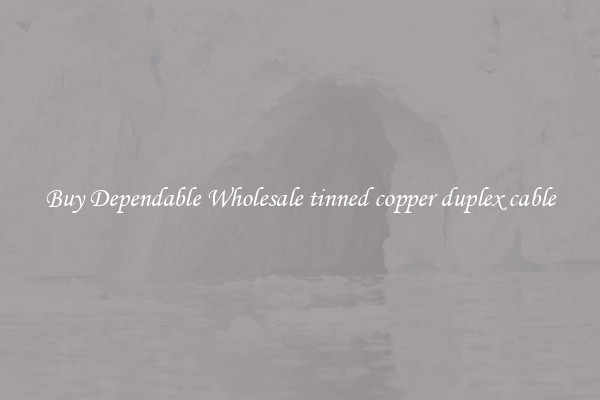 Buy Dependable Wholesale tinned copper duplex cable