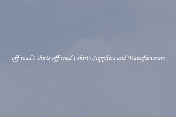 off road t shirts off road t shirts Suppliers and Manufacturers